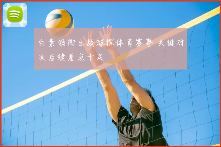 白素领衔出战球探体育赛事 关键对决后续看点十足