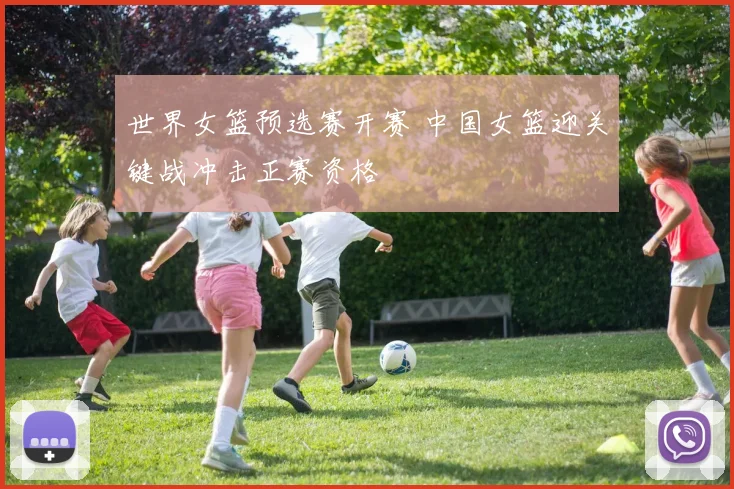 世界女篮预选赛开赛 中国女篮迎关键战冲击正赛资格
