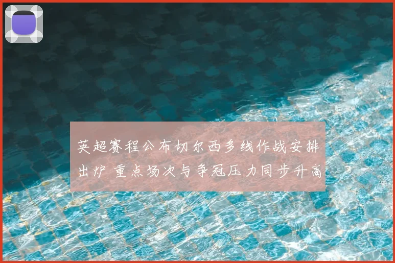 英超赛程公布切尔西多线作战安排出炉 重点场次与争冠压力同步升高