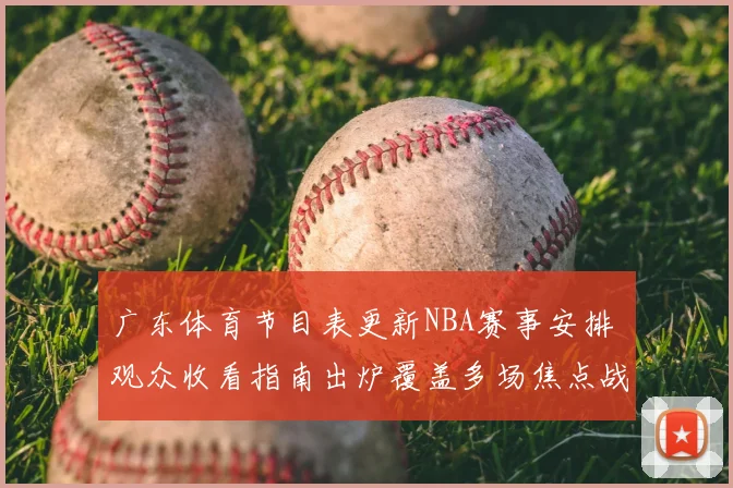 广东体育节目表更新NBA赛事安排 观众收看指南出炉覆盖多场焦点战