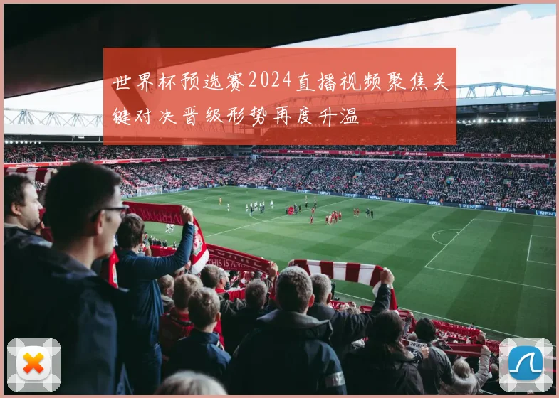 世界杯预选赛2024直播视频聚焦关键对决晋级形势再度升温