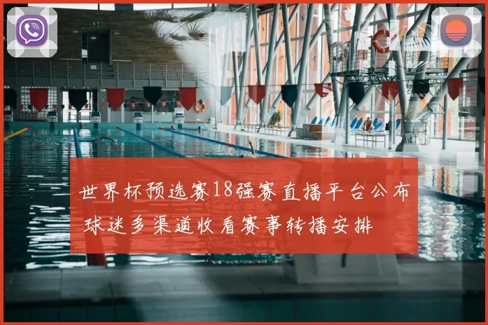 世界杯预选赛18强赛直播平台公布 球迷多渠道收看赛事转播安排