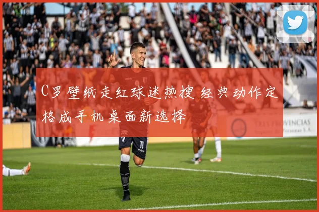 C罗壁纸走红球迷热搜 经典动作定格成手机桌面新选择