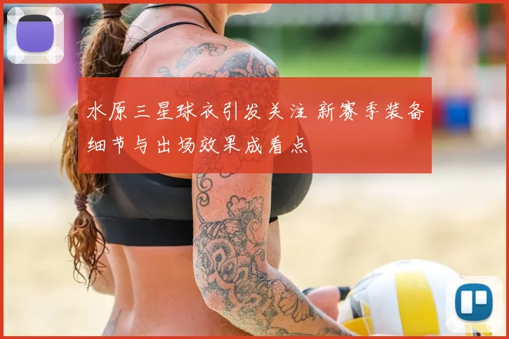 水原三星球衣引发关注 新赛季装备细节与出场效果成看点
