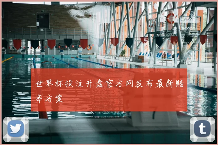 世界杯投注开盘官方网发布最新赔率方案
