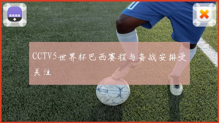 CCTV5世界杯巴西赛程与备战安排受关注