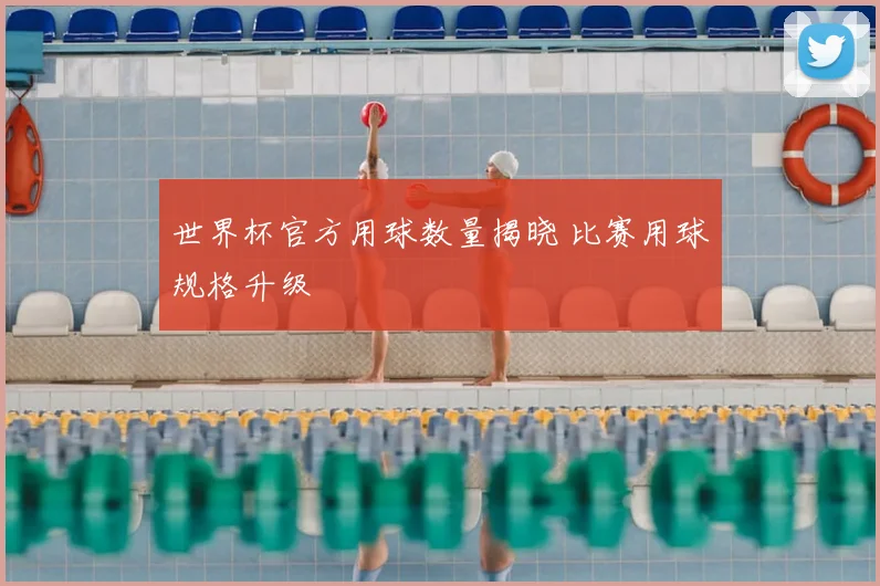 世界杯官方用球数量揭晓 比赛用球规格升级