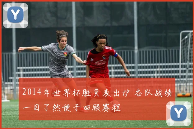 2014年世界杯胜负表出炉 各队战绩一目了然便于回顾赛程