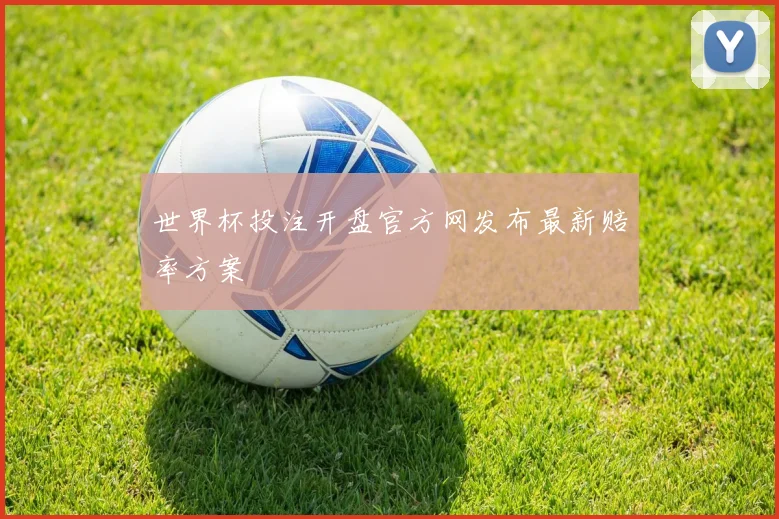 世界杯投注开盘官方网发布最新赔率方案