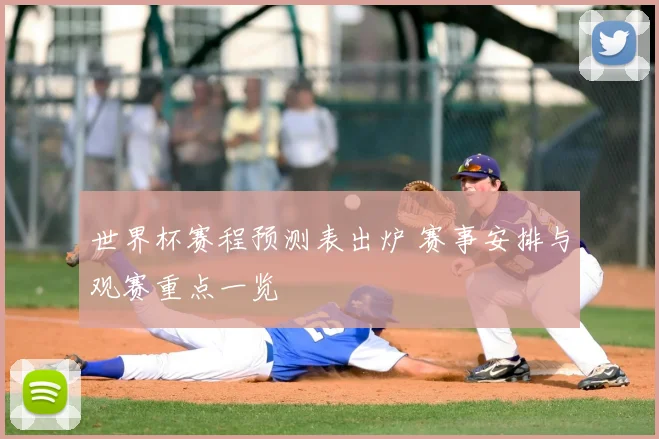 世界杯赛程预测表出炉 赛事安排与观赛重点一览