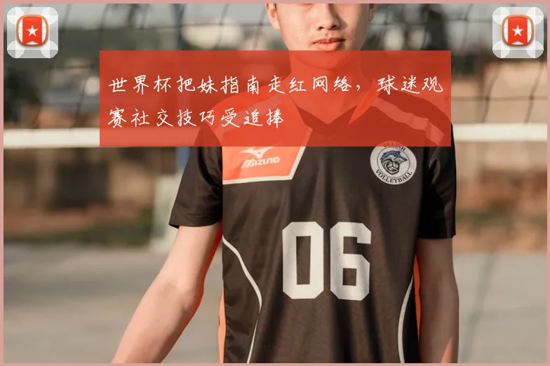 世界杯把妹指南走红网络，球迷观赛社交技巧受追捧