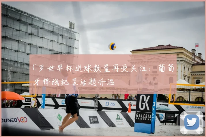 C罗世界杯进球数量再受关注，葡萄牙锋线纪录话题升温