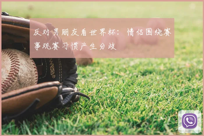 反对男朋友看世界杯:情侣围绕赛事观赛习惯产生分歧