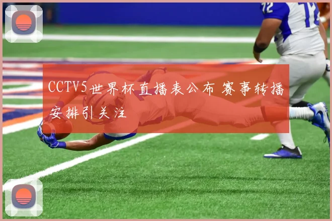 CCTV5世界杯直播表公布 赛事转播安排引关注